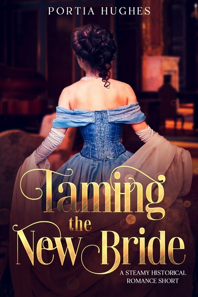 Taming the New Bride: A Steamy Historical Romance Short by Portia Hughes