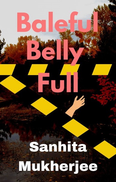 Baleful Belly Full by Sanhita Mukherjee