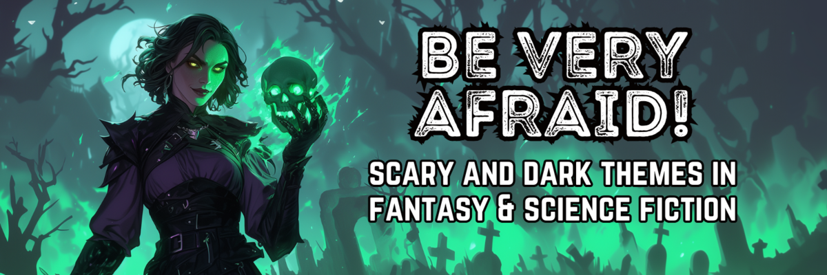 Be Very Afraid! Scary and Dark Themes in Fantasy & Science Fiction (October)