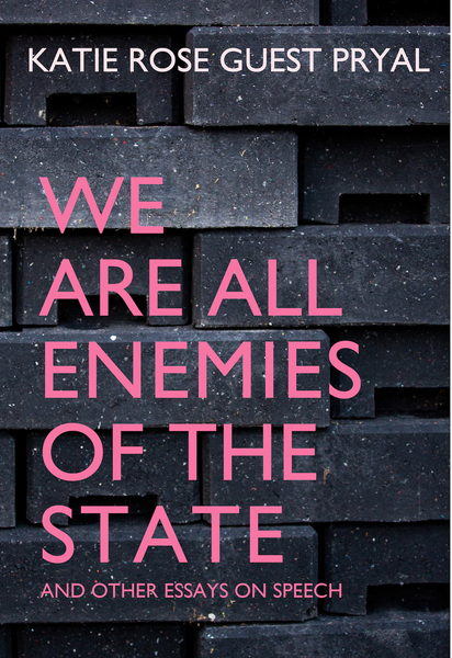 We Are All Enemies of the State: And Other Essays on Speech by Katie Rose Guest Pryal