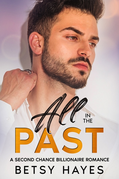 All in the Past: A Second Chance Billionaire Romance by Betsy Hayes